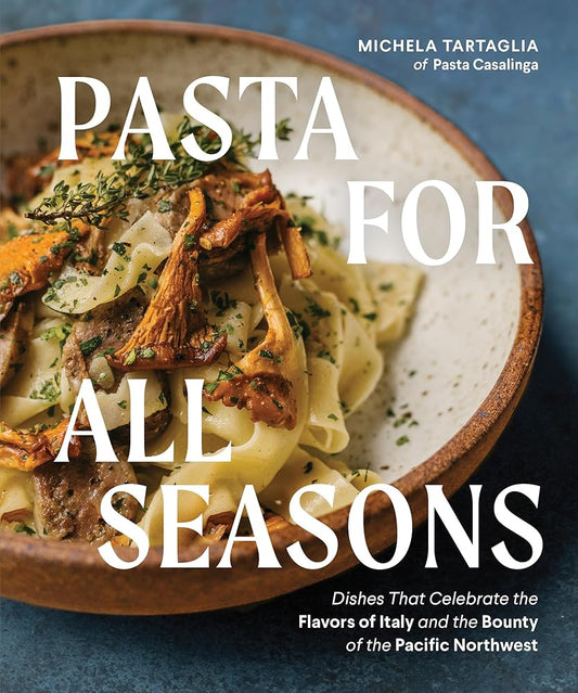 Pasta for All Seasons: Dishes that Celebrate the Flavors of Italy and the Bounty of the Pacific Northwest cover image